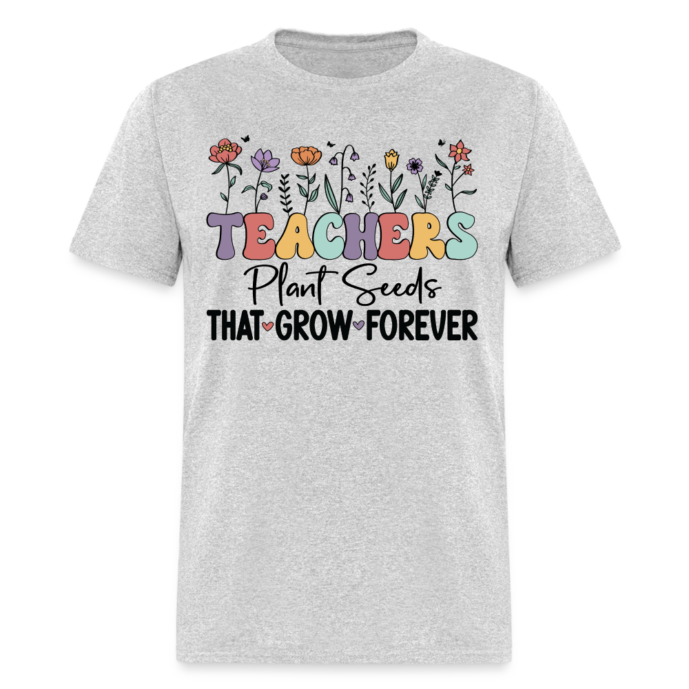 Teachers Plant Seeds That Grow Forever T-Shirt - heather gray