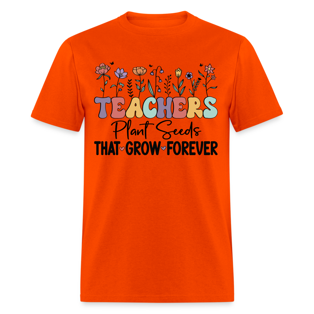 Teachers Plant Seeds That Grow Forever T-Shirt - orange