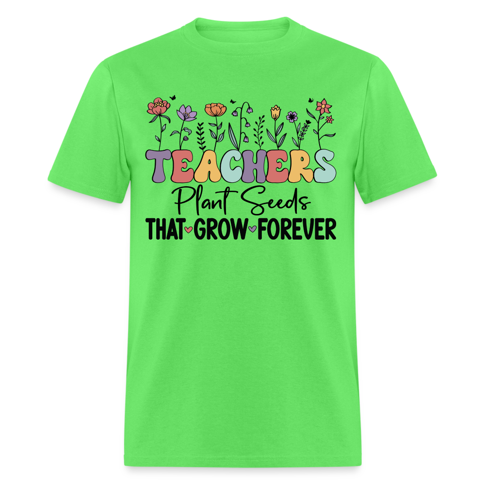Teachers Plant Seeds That Grow Forever T-Shirt - kiwi