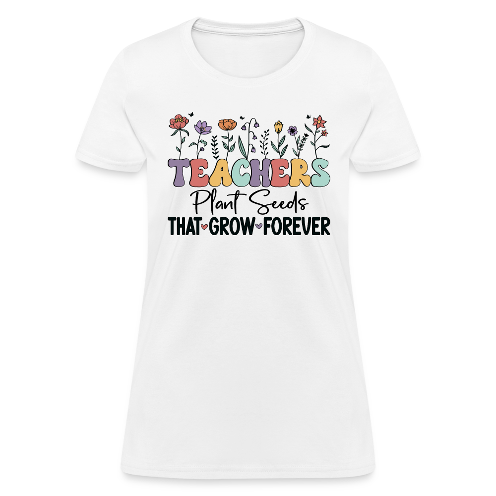 Teachers Plant Seeds That Grow Forever Women's T-Shirt - white