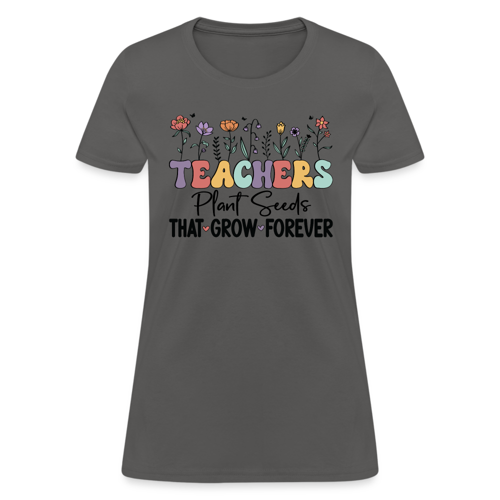 Teachers Plant Seeds That Grow Forever Women's T-Shirt - charcoal