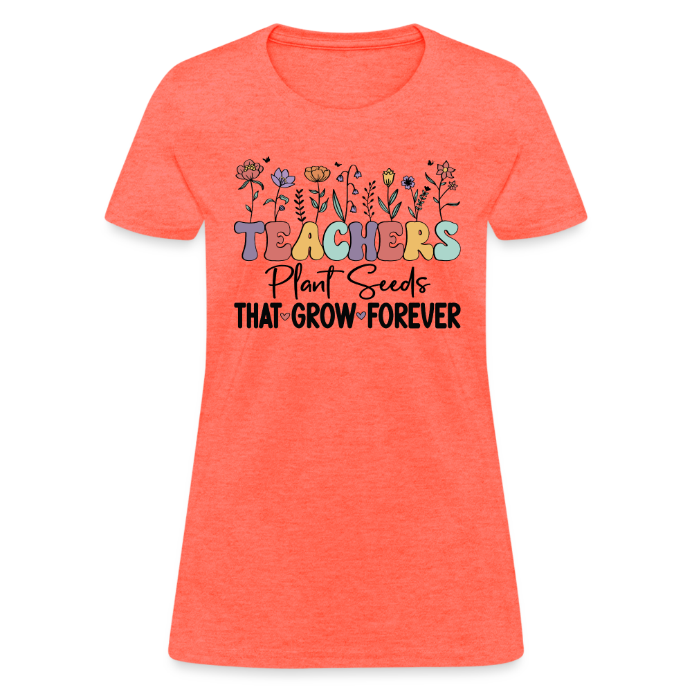 Teachers Plant Seeds That Grow Forever Women's T-Shirt - heather coral