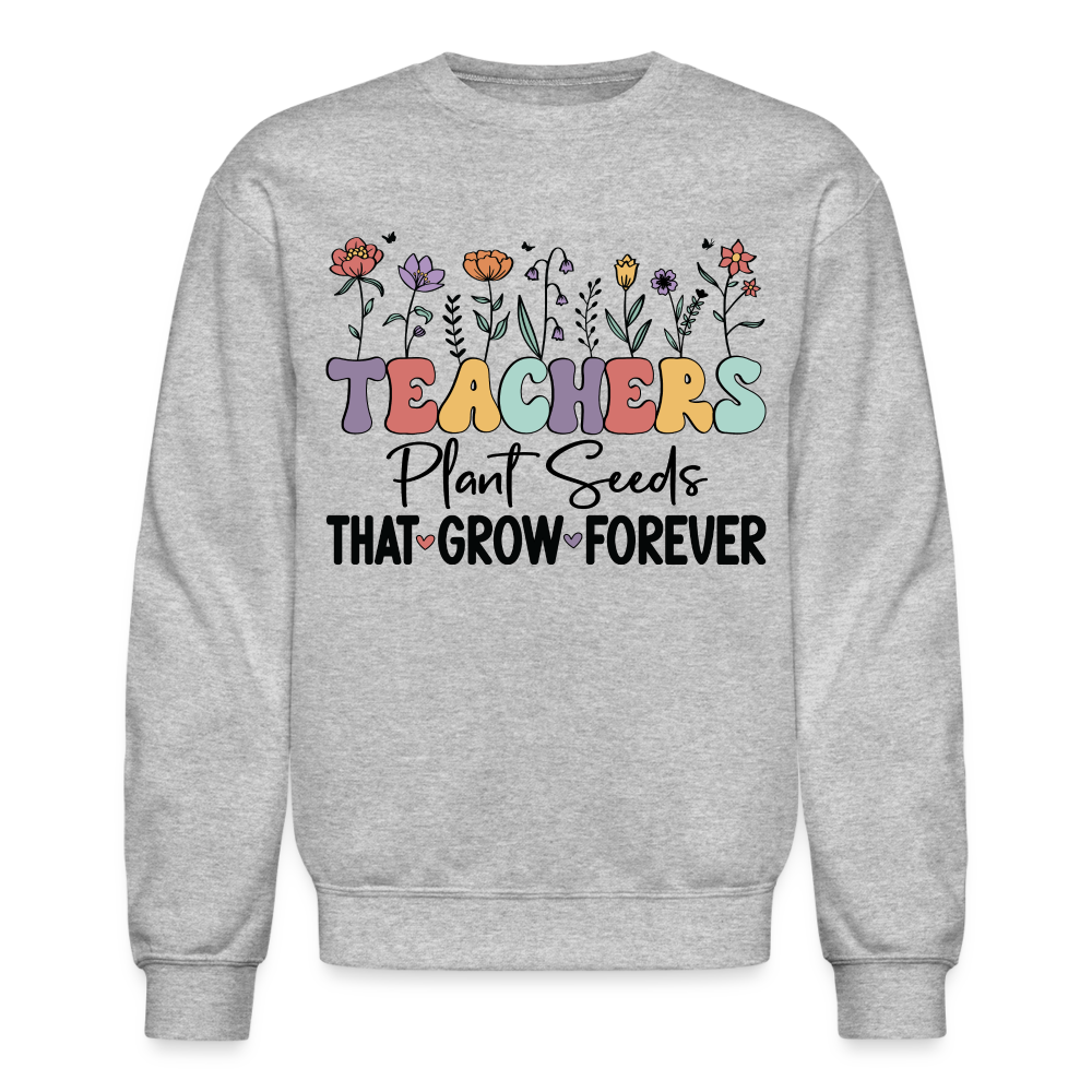 Teachers Plant Seeds That Grow Forever Sweatshirt - heather gray
