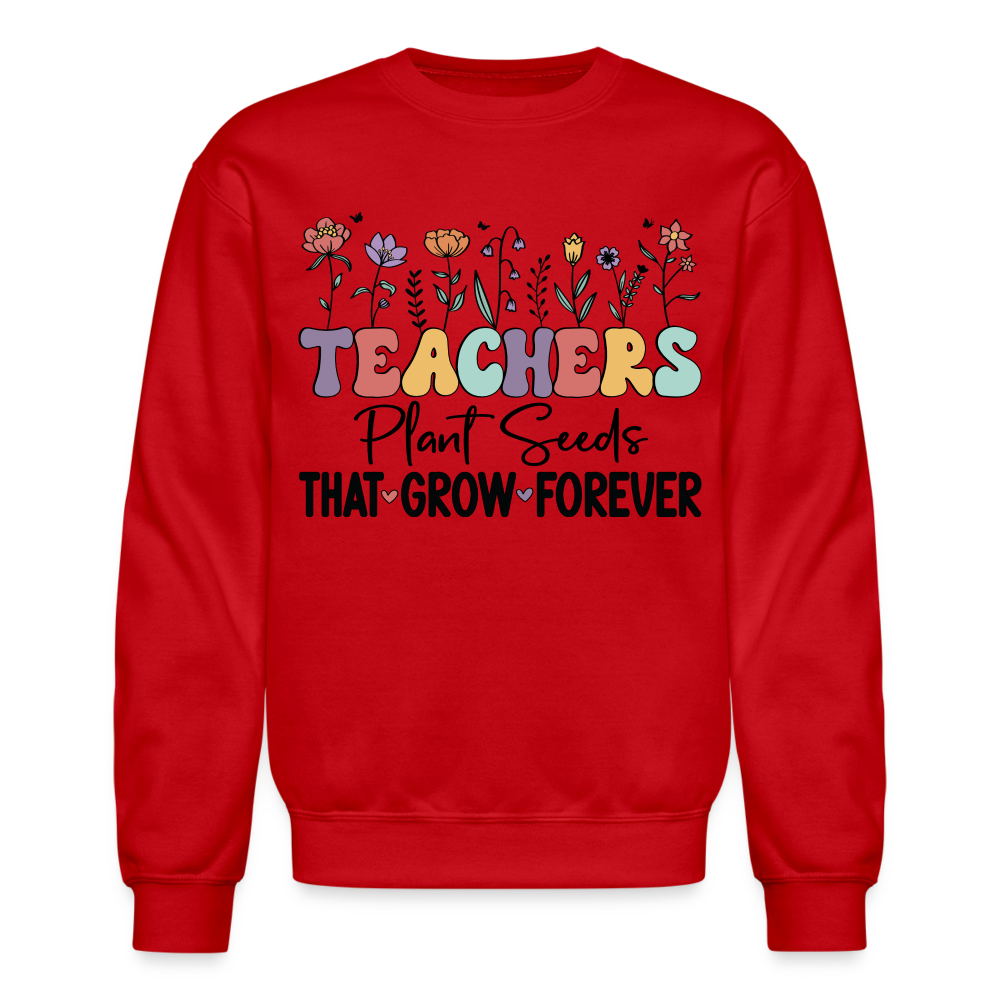 Teachers Plant Seeds That Grow Forever Sweatshirt Color: red