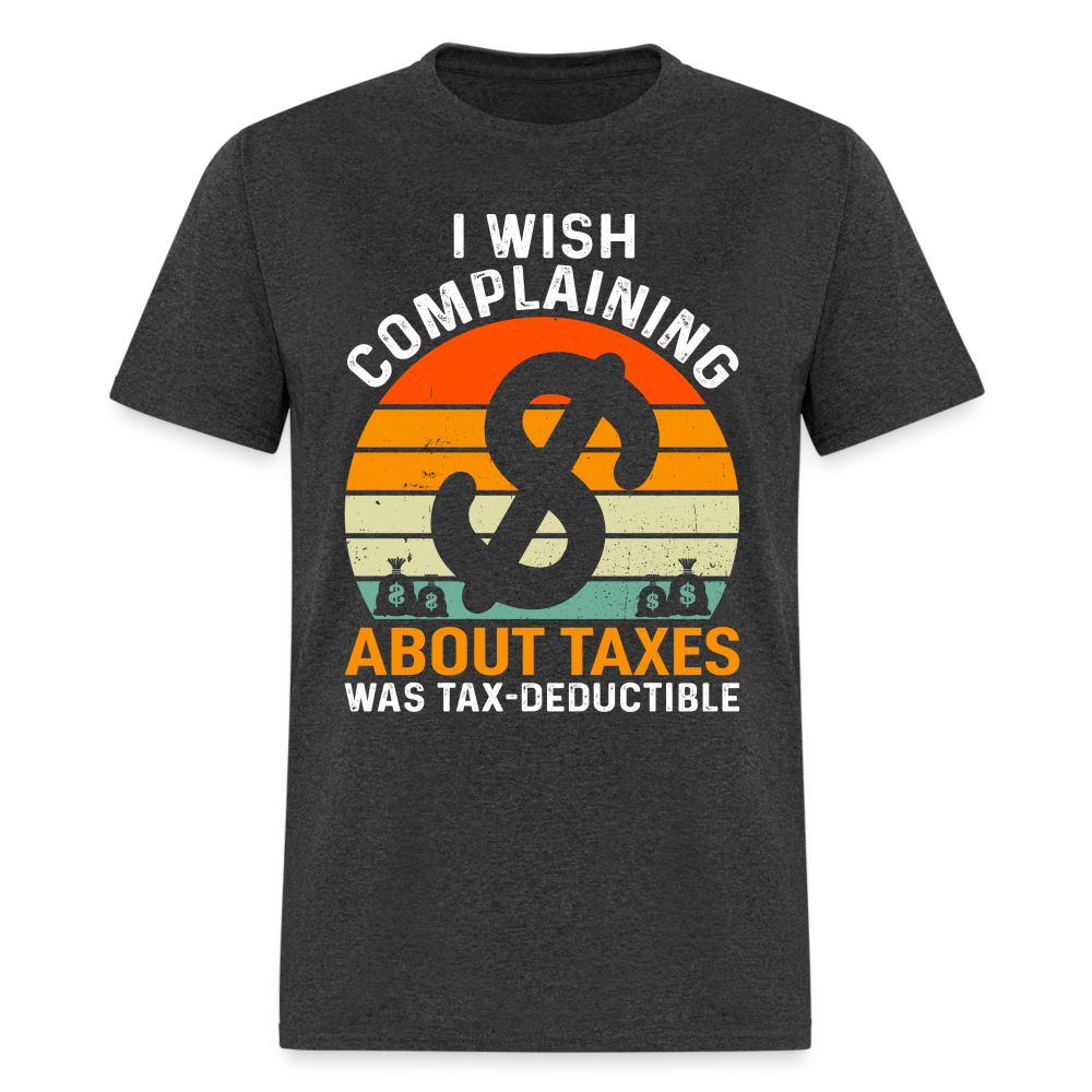 I Wish Complaining About Taxes Was Tax Deductible T-Shirt Color: heather black