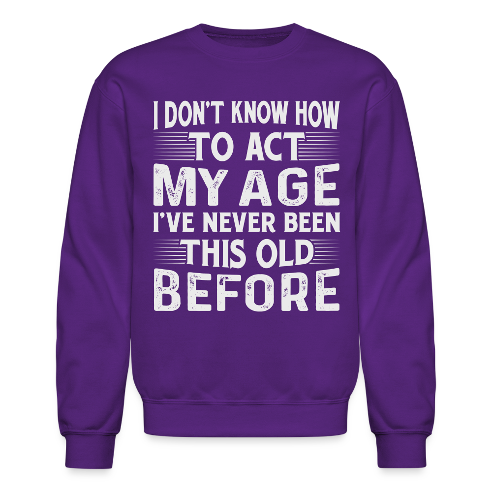 I Don't Know How To Act My Age I've Never Been This Old Before Sweatshirt Color: royal blue