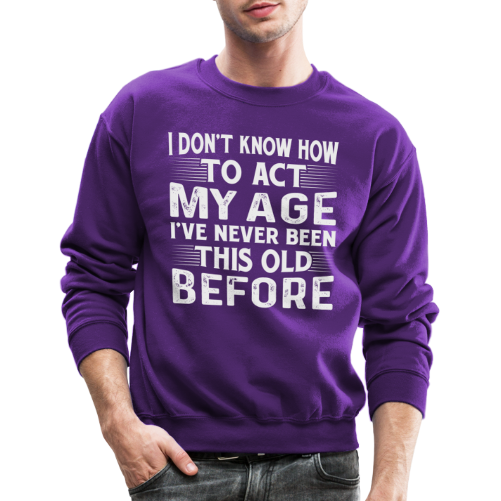 I Don't Know How To Act My Age I've Never Been This Old Before Sweatshirt Color: purple