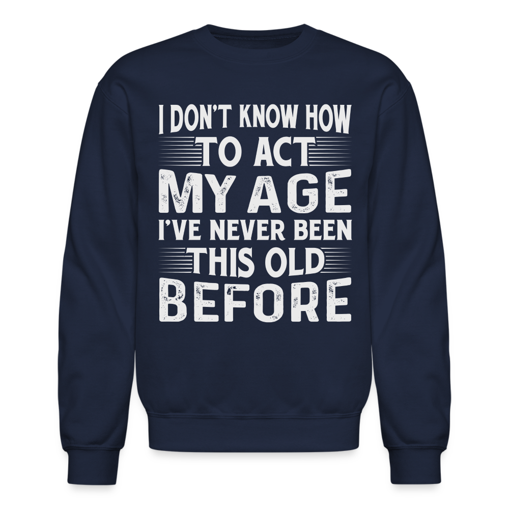 I Don't Know How To Act My Age I've Never Been This Old Before Sweatshirt Color: royal blue