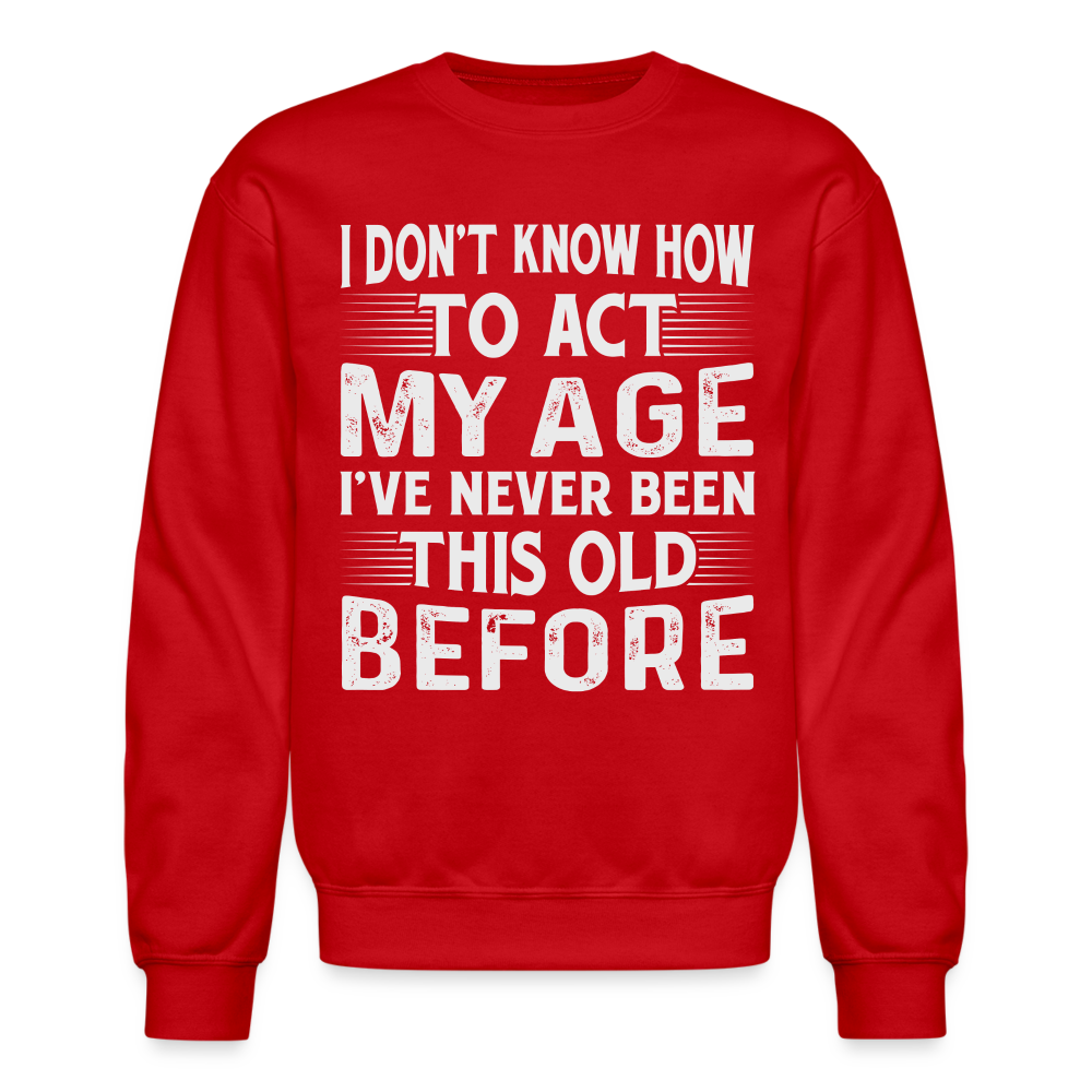 I Don't Know How To Act My Age I've Never Been This Old Before Sweatshirt Color: royal blue