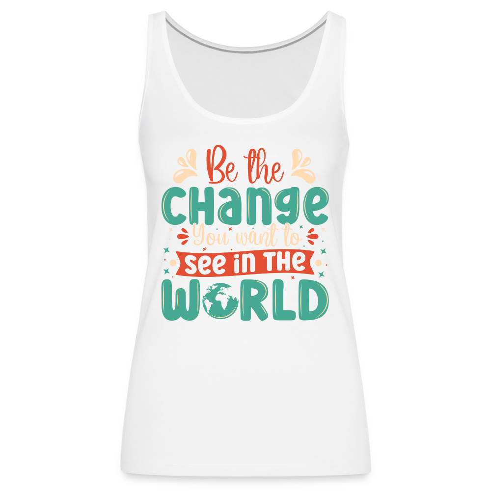 Be The Change You Want To See In The World Women’s Premium Tank Top - white