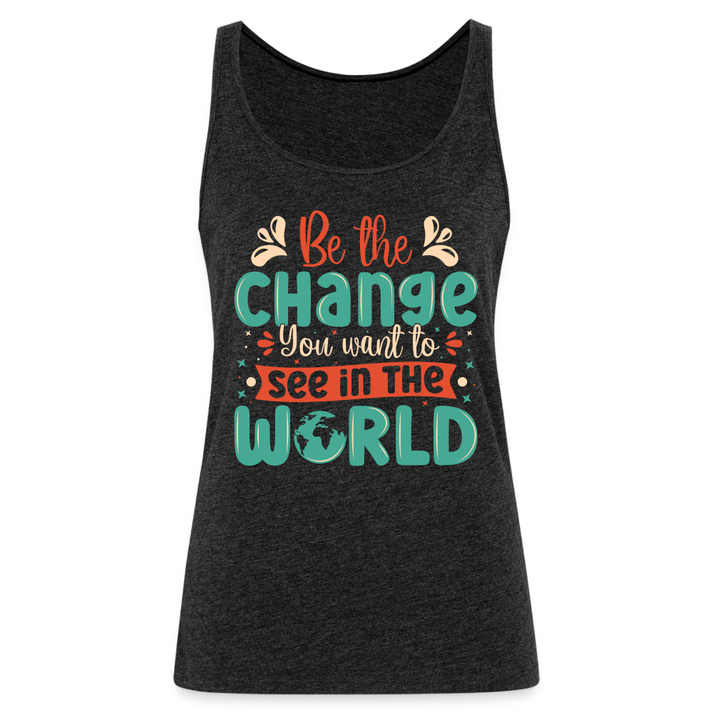 Be The Change You Want To See In The World Women’s Premium Tank Top - charcoal grey