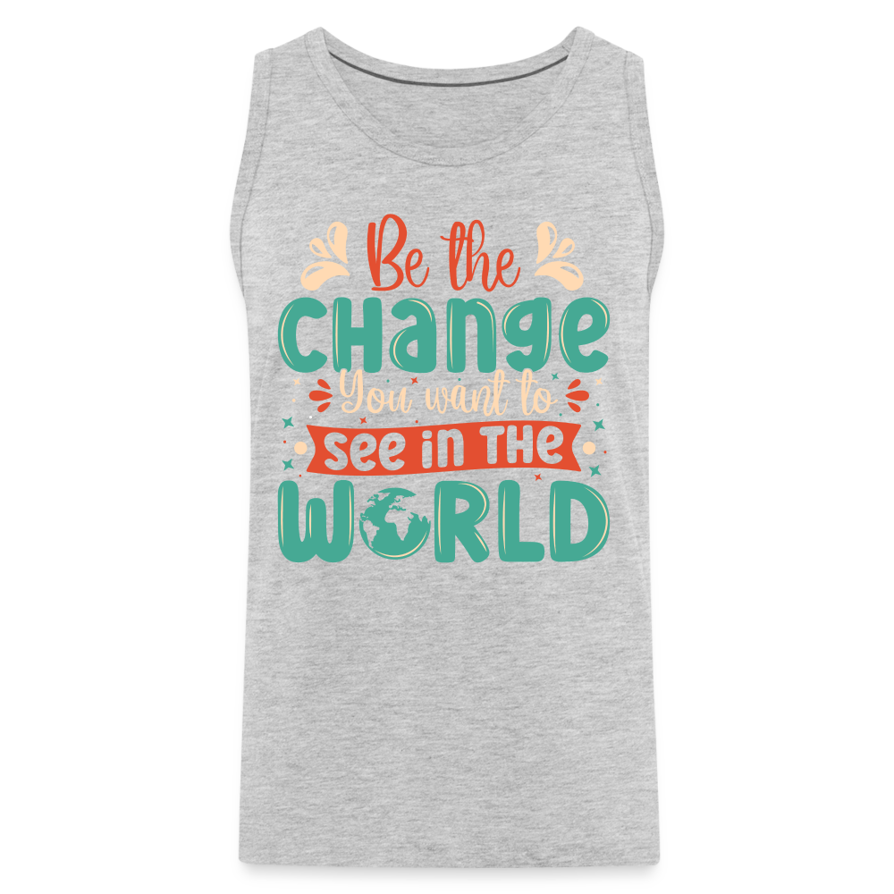 Be The Change You Want To See In The World Men’s Premium Tank Top Color: heather gray