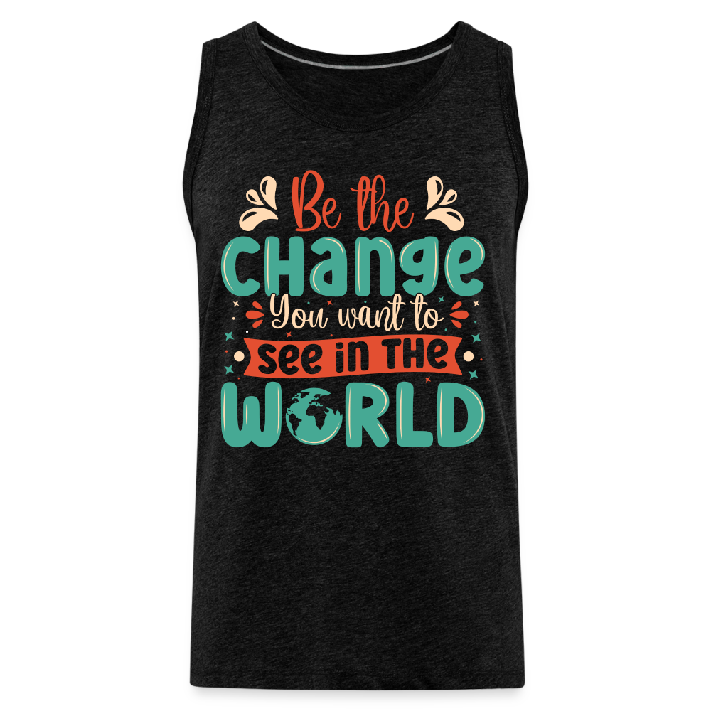 Be The Change You Want To See In The World Men’s Premium Tank Top Color: charcoal grey