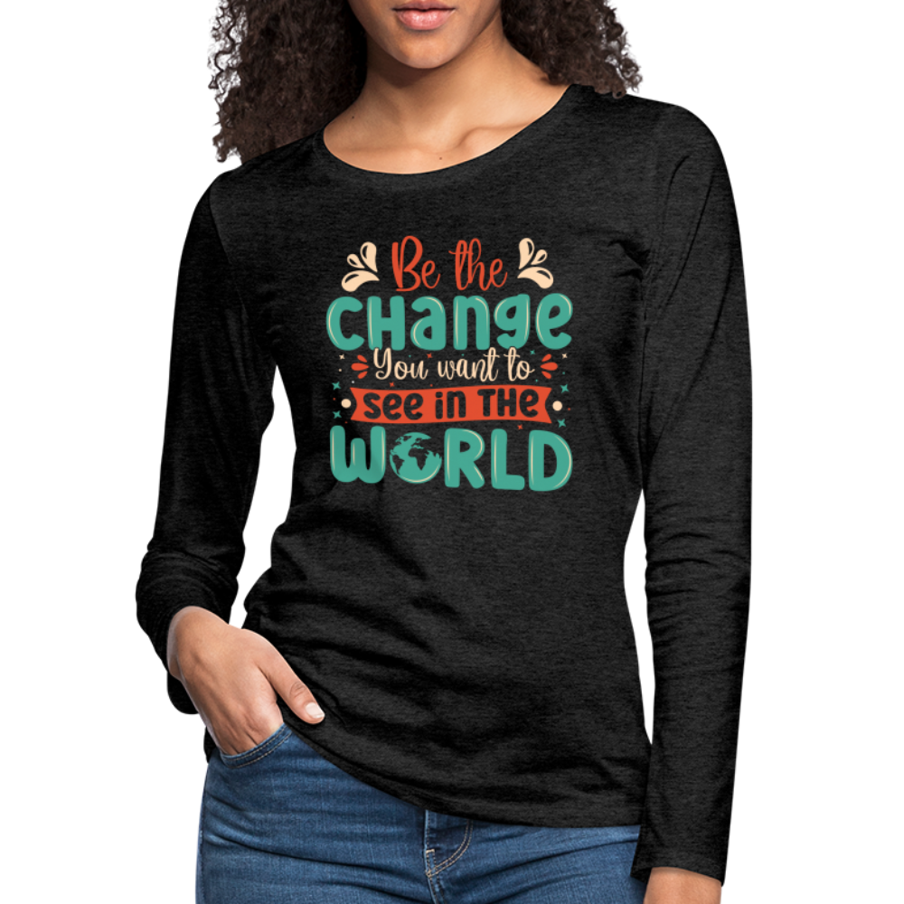 Be The Change You Want To See In The World Women's Premium Long Sleeve T-Shirt Color: deep navy