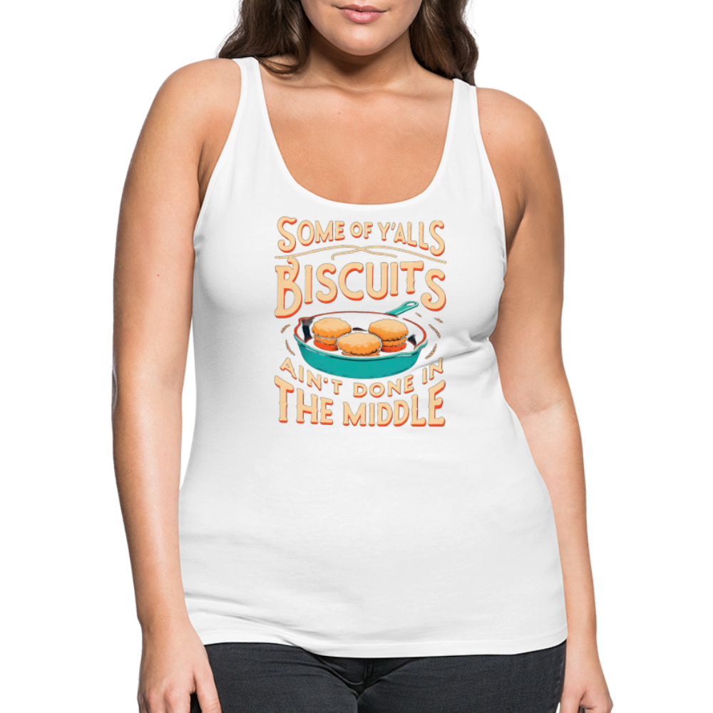 Some of Y'alls Biscuits Ain't Done in the Middle - Women’s Premium Tank Top - white