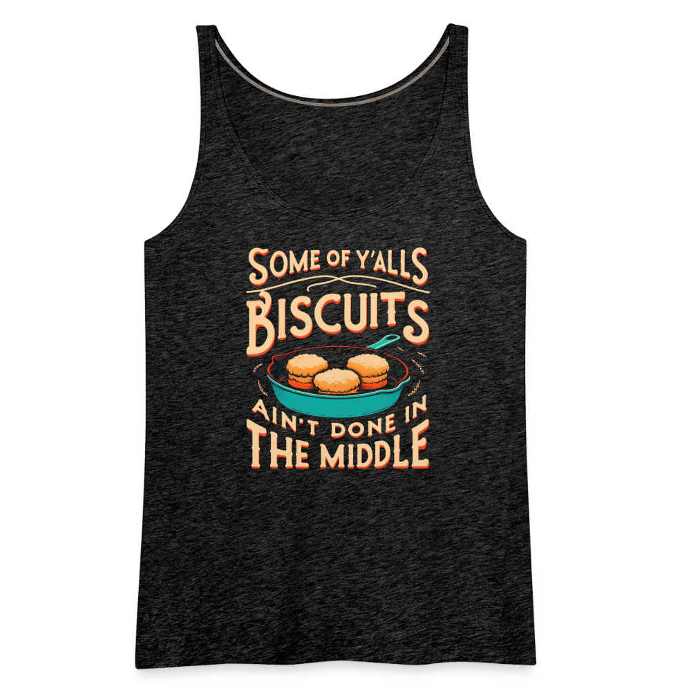 Some of Y'alls Biscuits Ain't Done in the Middle - Women’s Premium Tank Top - charcoal grey