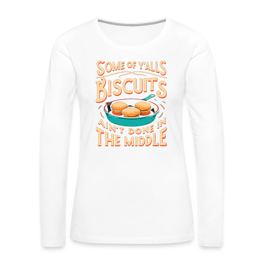 Some of Y'alls Biscuits Ain't Done in the Middle - Women's Premium Long Sleeve T-Shirt Color: white