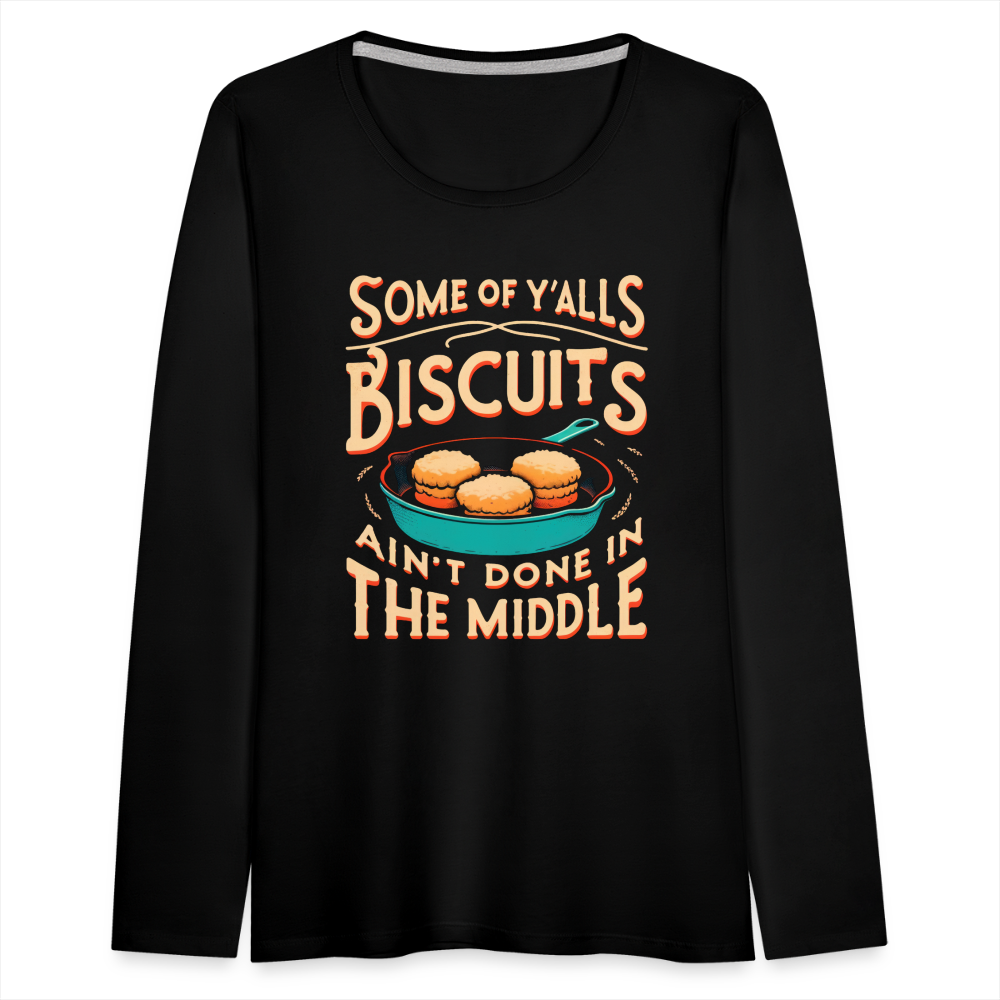 Some of Y'alls Biscuits Ain't Done in the Middle - Women's Premium Long Sleeve T-Shirt Color: black