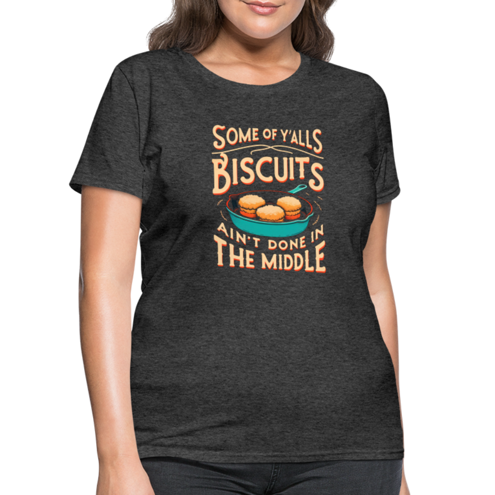 Some of Y'alls Biscuits Ain't Done in the Middle - Women's T-Shirt Color: heather black