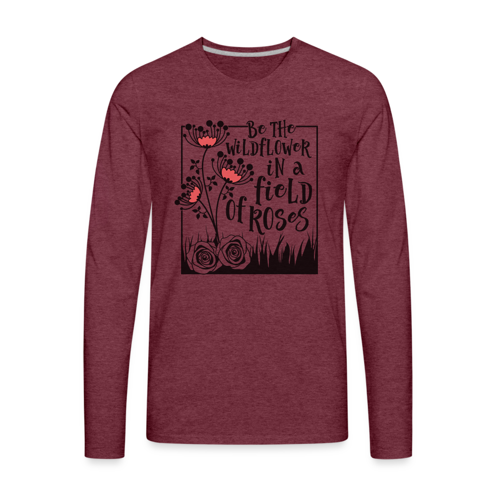 Be The Wildflower In A Field of Roses Men's Premium Long Sleeve T-Shirt Color: heather burgundy