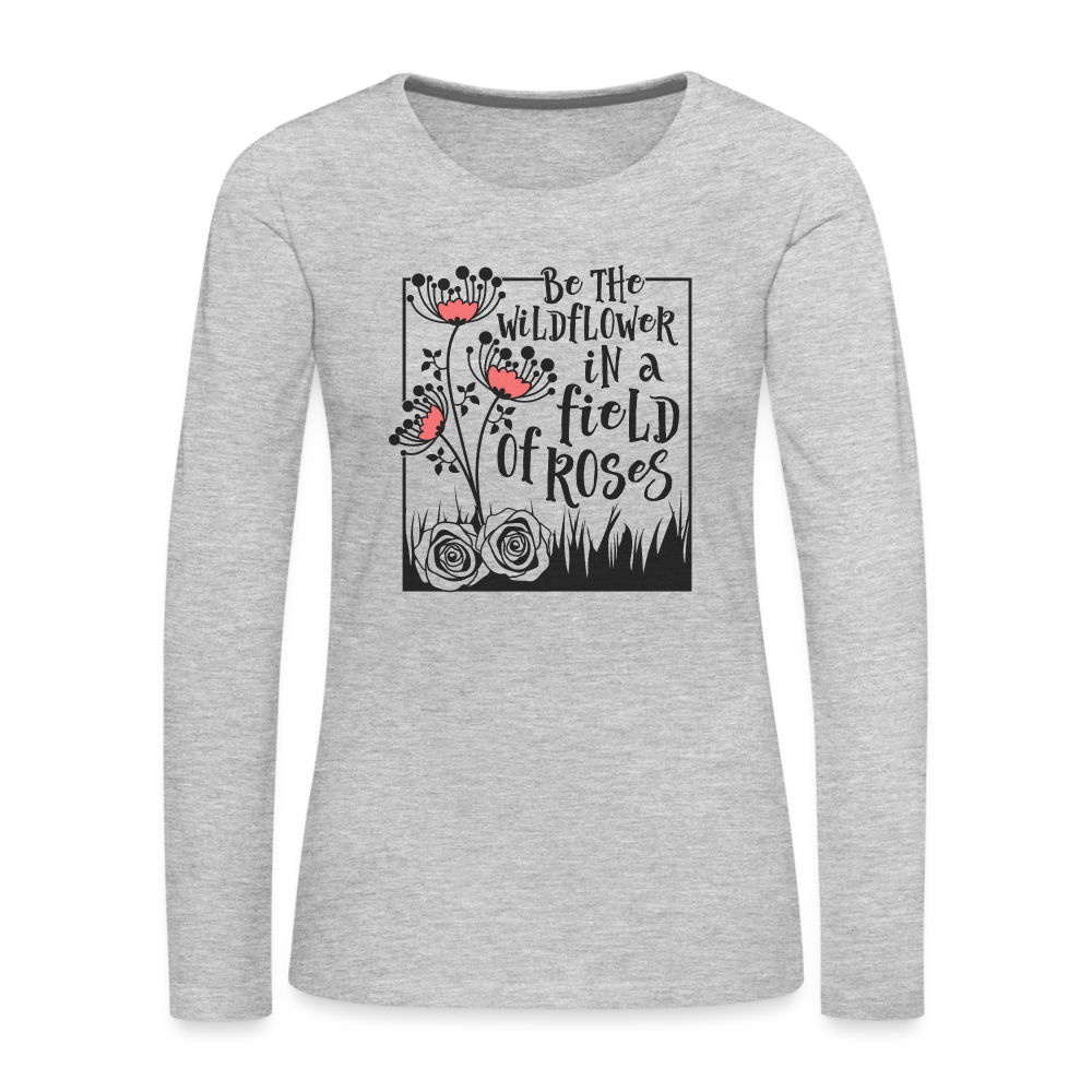 Be The Wildflower In A Field of Roses Women's Premium Long Sleeve T-Shirt Color: heather gray