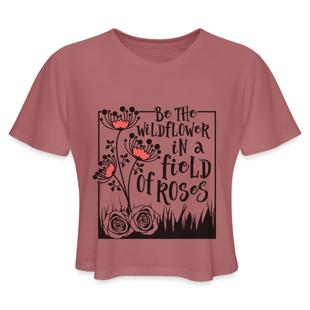 Be The Wildflower In A Field of Roses Women's Cropped T-Shirt Color: mauve