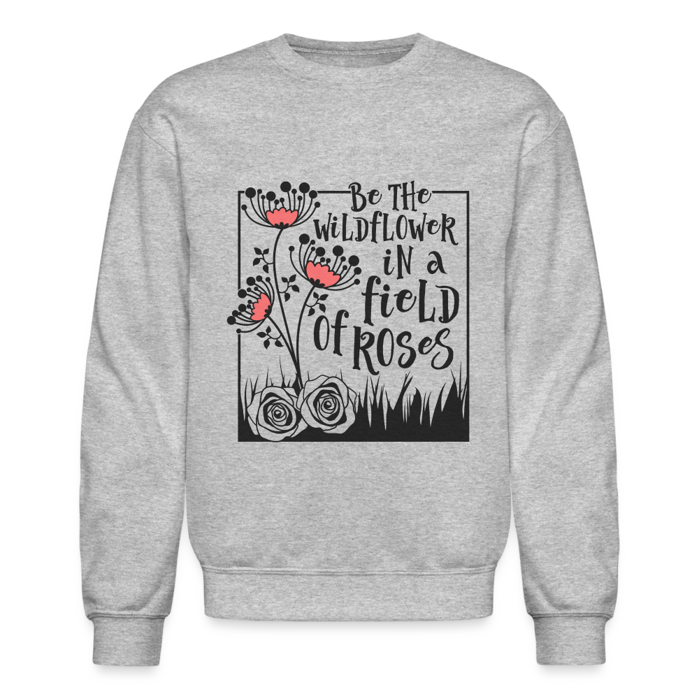 Be The Wildflower In A Field of Roses Sweatshirt (Unisex) Color: heather gray
