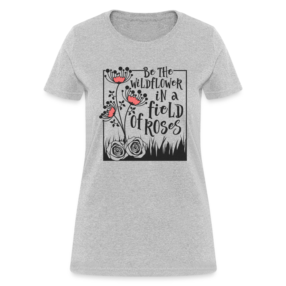 Be The Wildflower In A Field of Roses Women's Contoured T-Shirt Color: heather gray