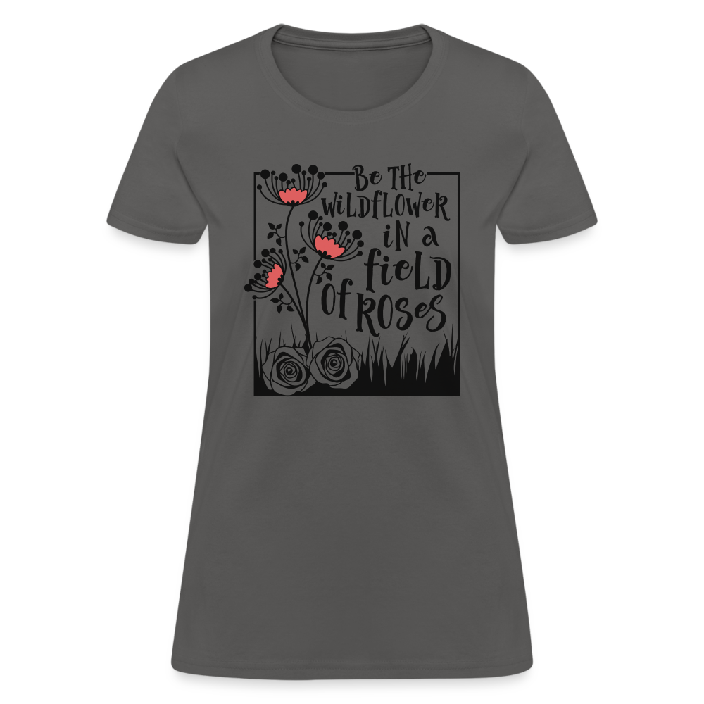 Be The Wildflower In A Field of Roses Women's Contoured T-Shirt Color: charcoal