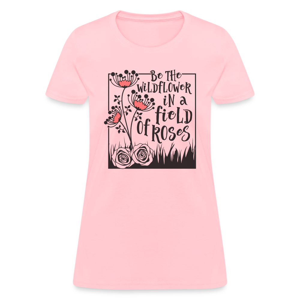 Be The Wildflower In A Field of Roses Women's Contoured T-Shirt Color: pink