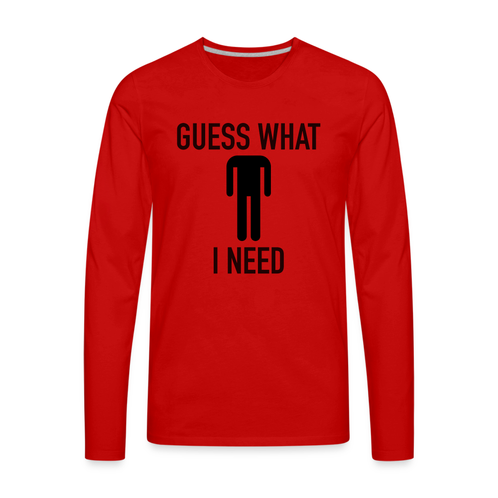 Guess What I Need Premium Long Sleeve T-Shirt (Sexual Humor) Color: white