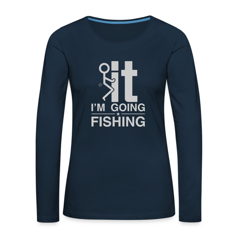 F It I'm Going Fishing Women's Premium Long Sleeve T-Shirt Color: deep navy