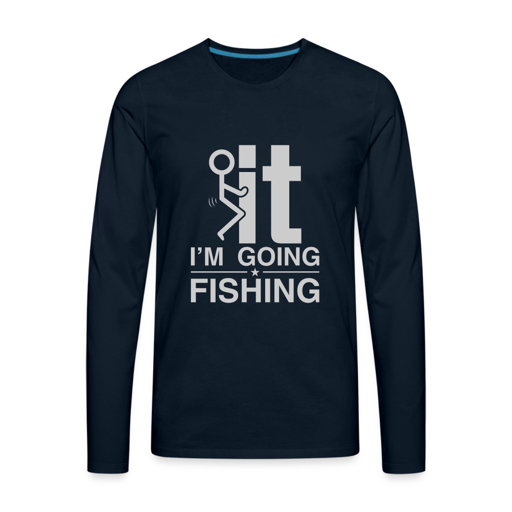 F It I'm Going Fishing Men's Premium Long Sleeve T-Shirt Color: deep navy
