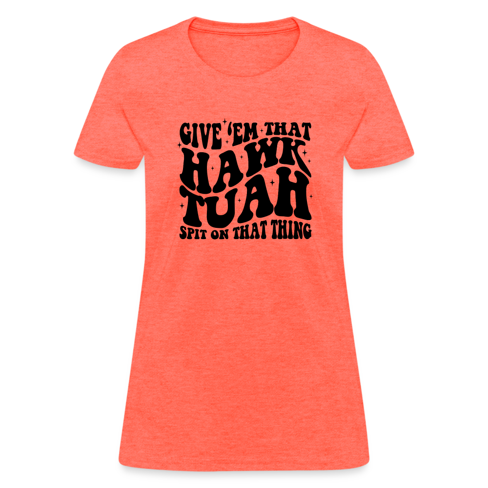 Give Em That Hawk Tuah Spit On That Thing Women's Contoured T-Shirt Color: heather coral