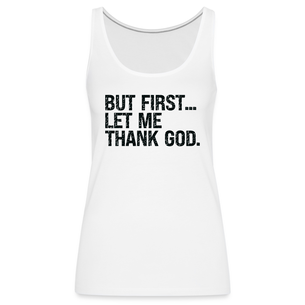 But First Let Me Thank God Women’s Premium Tank Top Color: white