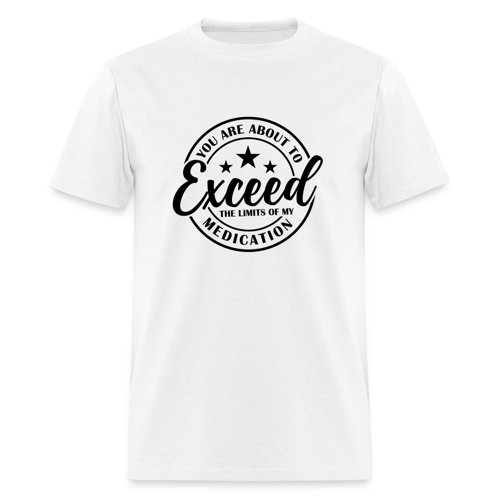 You Are About to Exceed the Limits of my Medication T-Shirt - white