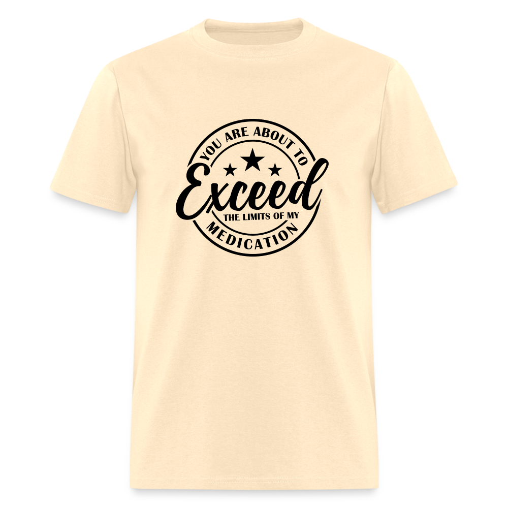 You Are About to Exceed the Limits of my Medication T-Shirt - natural