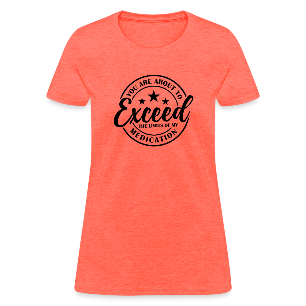 You Are About to Exceed the Limits of my Medication Women's T-Shirt - heather coral
