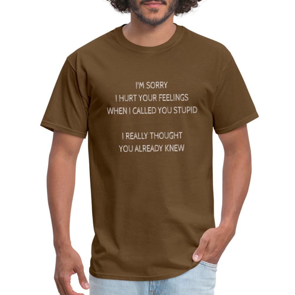 Sorry I Hurt Your Feeling, Stupid T-Shirt - brown