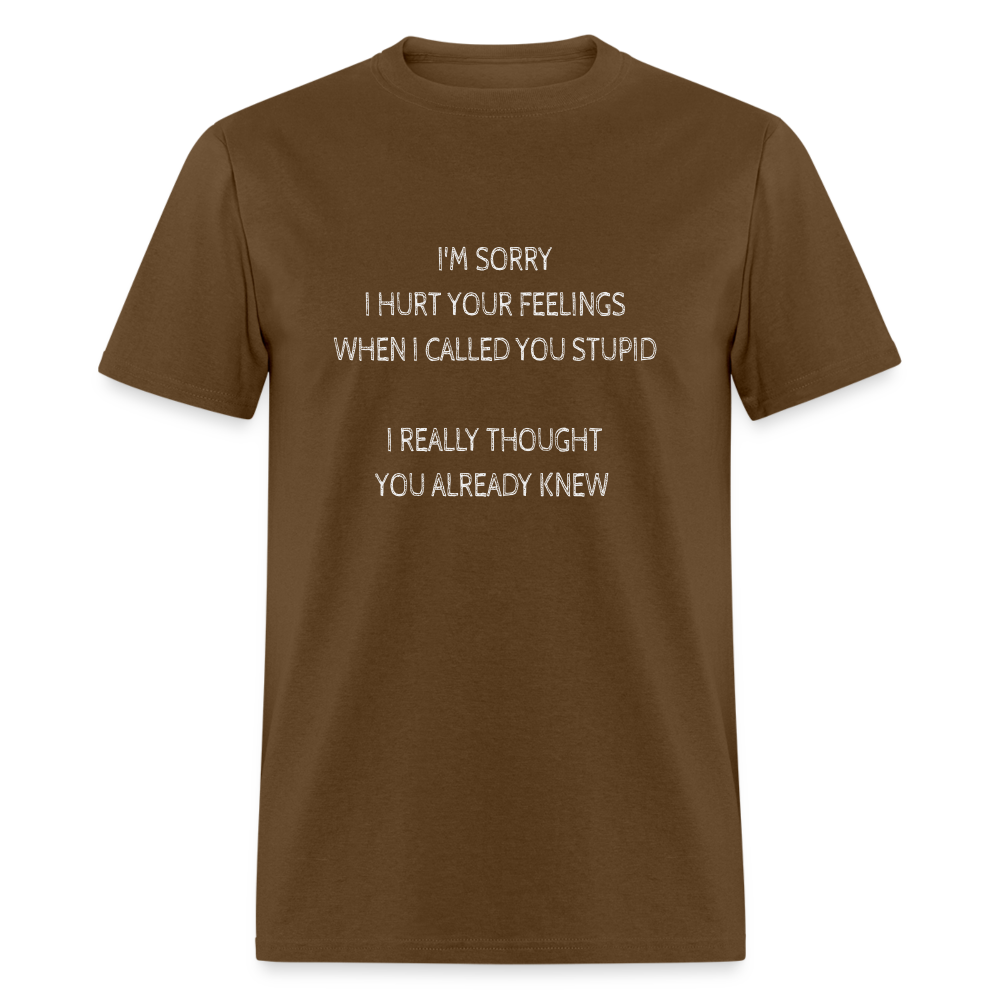 Sorry I Hurt Your Feeling, Stupid T-Shirt - brown