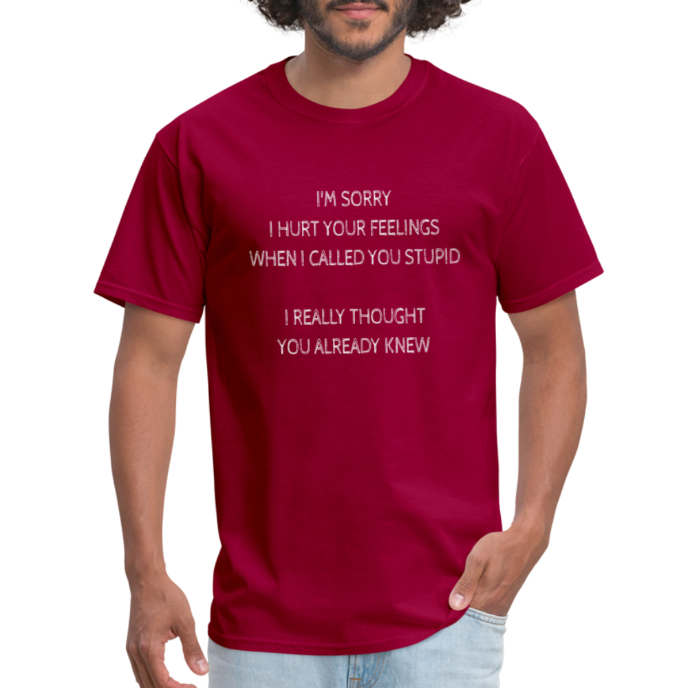 Sorry I Hurt Your Feeling, Stupid T-Shirt - dark red
