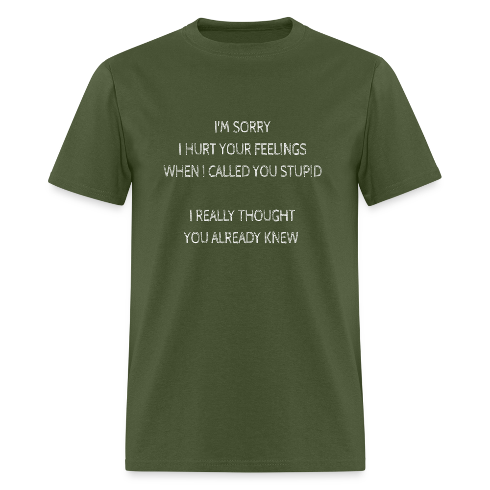Sorry I Hurt Your Feeling, Stupid T-Shirt - military green