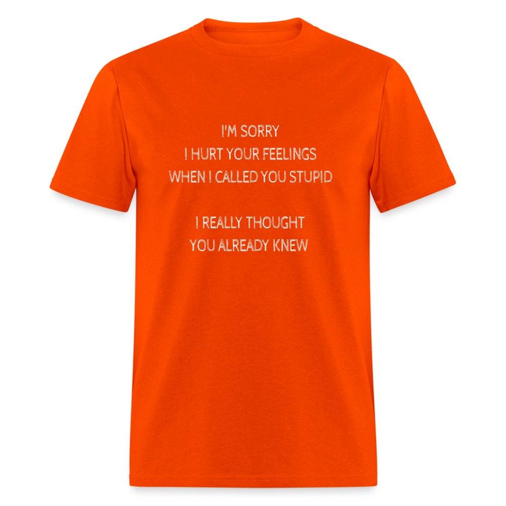 Sorry I Hurt Your Feeling, Stupid T-Shirt - orange