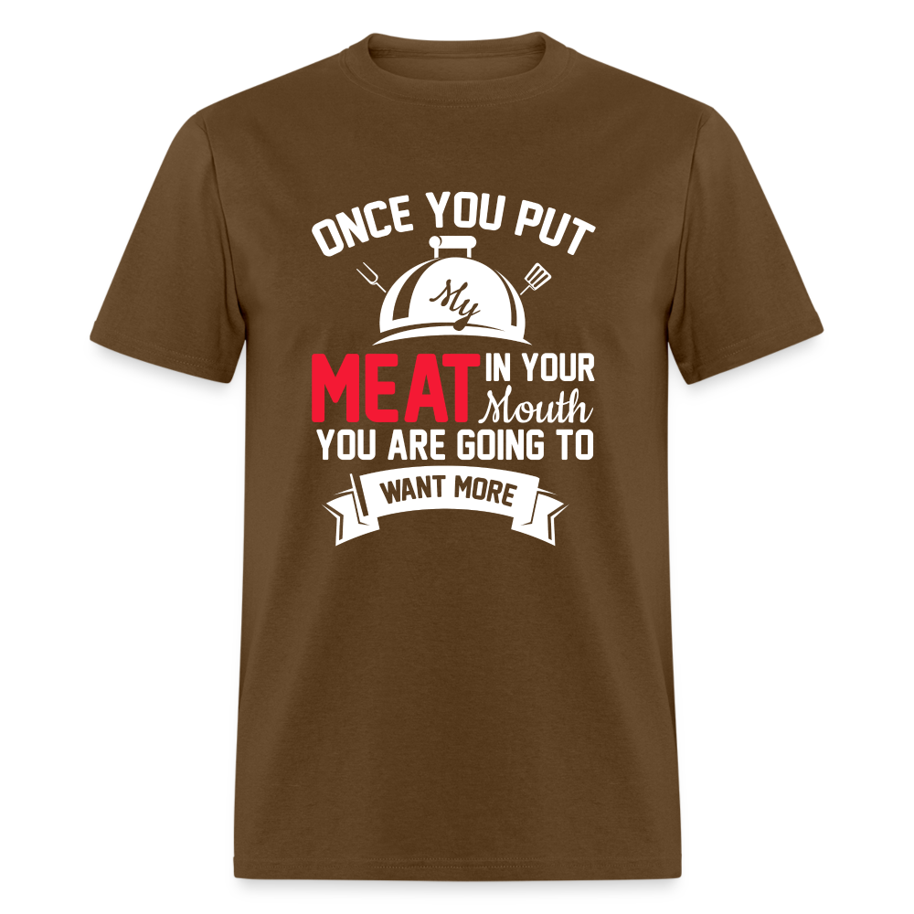 Once You Put Me Meat In Your Mouth (BBQ Grilling Humor) T-Shirt - brown