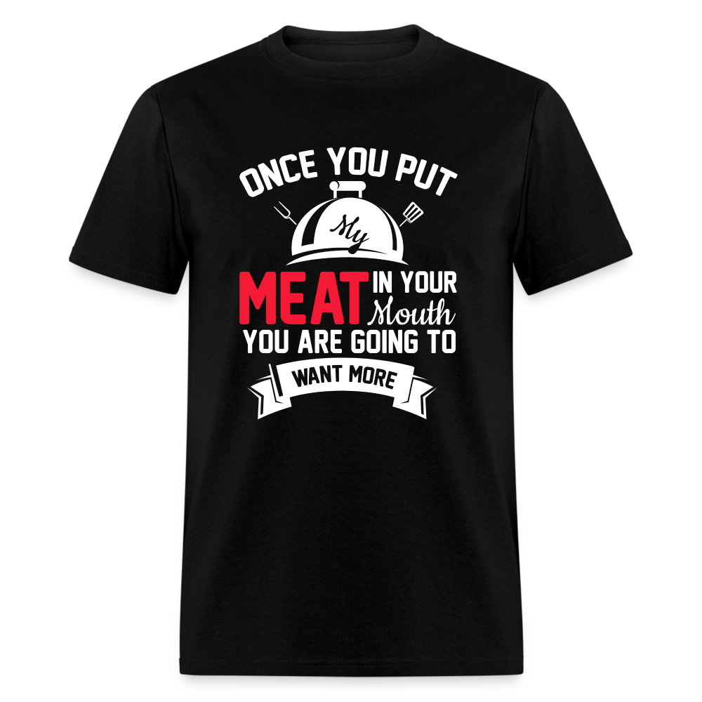 Once You Put Me Meat In Your Mouth (BBQ Grilling Humor) T-Shirt - black