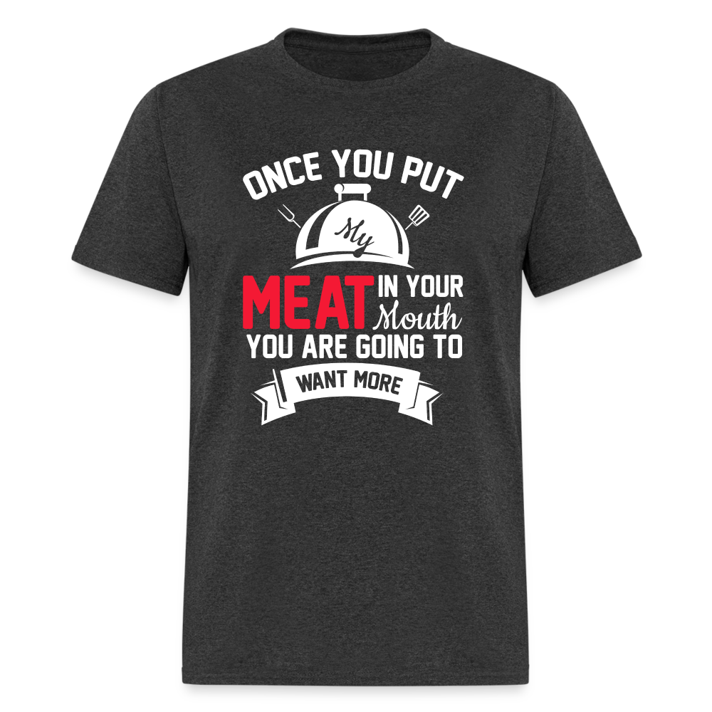 Once You Put Me Meat In Your Mouth (BBQ Grilling Humor) T-Shirt - heather black