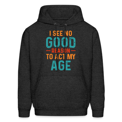 I See No Good Reason To Act My Age Hoodie - charcoal grey