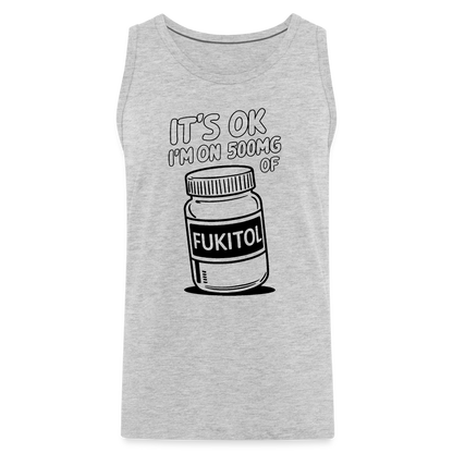 It's Ok I'm On 500mg of Fukitol Men’s Premium Tank Top - heather gray