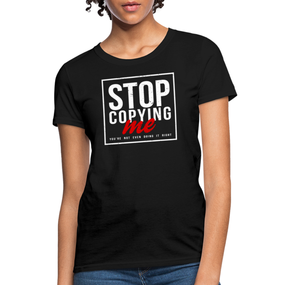 Stop Copying Me You're Not Even Doing It Right Women's T-Shirt - black