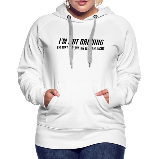 I'm Not Arguing I'm Just Explaining Why I'm Right Women’s Premium Hoodie - white